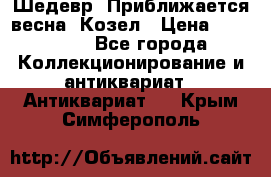 Шедевр “Приближается весна“ Козел › Цена ­ 150 000 - Все города Коллекционирование и антиквариат » Антиквариат   . Крым,Симферополь